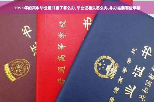 1991年的高中毕业证书丢了怎么办,毕业证丢失怎么办,补办需要哪些手续