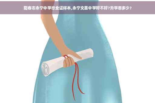 阳春市永宁中学毕业证样本,永宁文昌中学好不好?升学率多少?