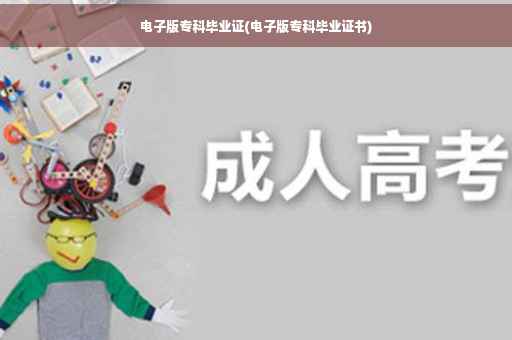 电子版专科毕业证(电子版专科毕业证书)