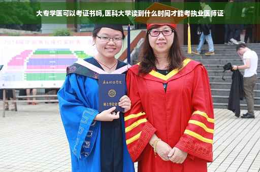 大专学医可以考证书吗,医科大学读到什么时间才能考执业医师证