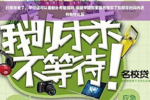 已经毕业了，学位证可以重新补考取得吗,运城学院如果图书馆忘了在规定时间内还书有什么后
