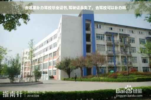 去哪里补办驾校毕业证书,驾驶证丢失了，去驾校可以补办吗