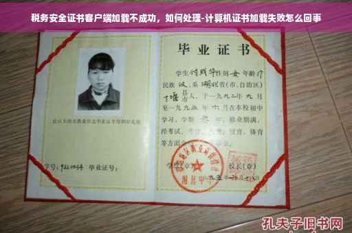税务安全证书客户端加载不成功，如何处理-计算机证书加载失败怎么回事