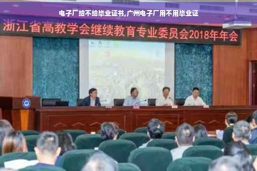 电子厂给不给毕业证书,广州电子厂用不用毕业证 电子厂给不给毕业证书,广州电子厂用不用毕业证