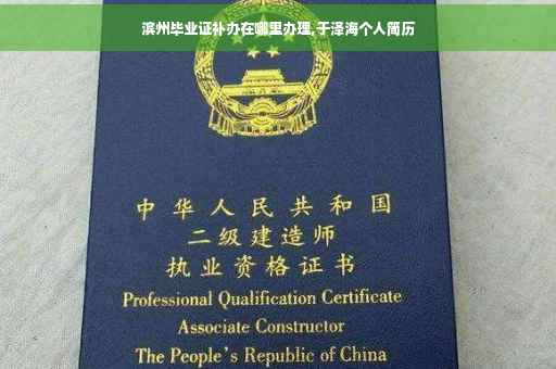 滨州毕业证补办在哪里办理,于泽海个人简历