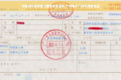 宁德时代招聘普工要带毕业证吗,广州电子厂用不用毕业证