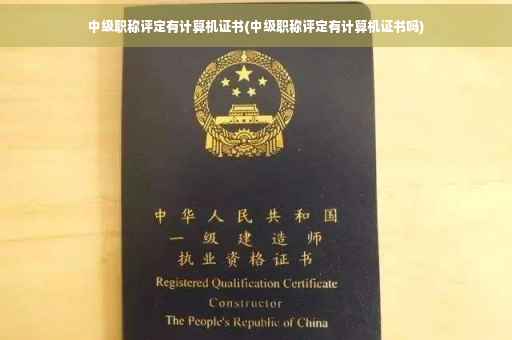 中级职称评定有计算机证书(中级职称评定有计算机证书吗)