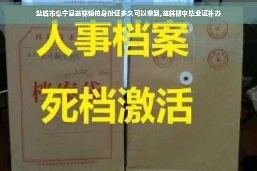盐城市阜宁县益林镇拍身份证多久可以拿到,益林初中毕业证补办