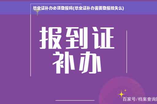 毕业证补办必须登报吗(毕业证补办需要登报挂失么)
