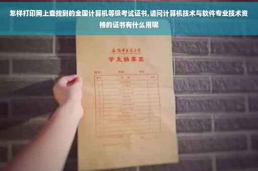 怎样打印网上查找到的全国计算机等级考试证书,请问计算机技术与软件专业技术资格的证书有什么用呢