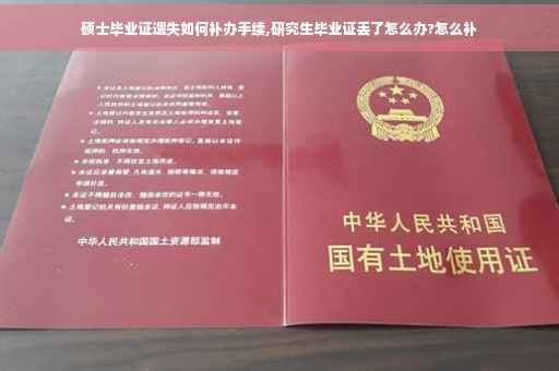 硕士毕业证遗失如何补办手续,研究生毕业证丢了怎么办?怎么补