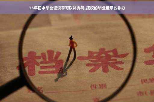 15年初中毕业证没拿可以补办吗,技校的毕业证怎么补办