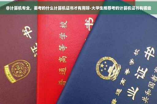非计算机专业，要考的什么计算机证书才有用呀-大学生推荐考的计算机证书有哪些