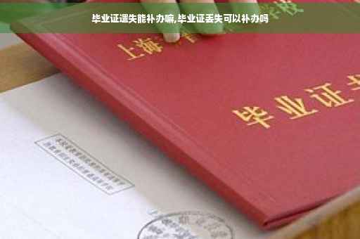 毕业证遗失能补办嘛,毕业证丢失可以补办吗