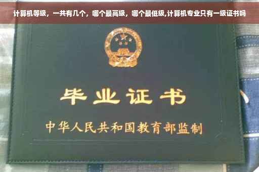 计算机等级，一共有几个，哪个最高级，哪个最低级,计算机专业只有一级证书吗