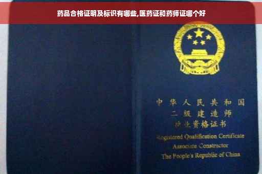 药品合格证明及标识有哪些,医药证和药师证哪个好