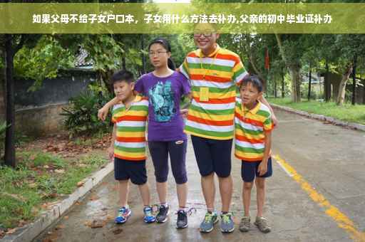 如果父母不给子女户口本，子女用什么方法去补办,父亲的初中毕业证补办