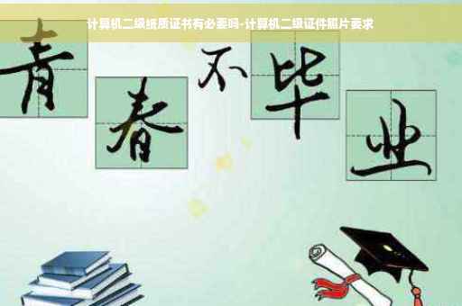 计算机二级纸质证书有必要吗-计算机二级证件照片要求