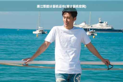 湘江智能计算机证书(湘计算机官网)