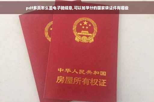 pdf多页怎么盖电子骑缝章,可以加学分的国家级证件有哪些 pdf多页怎么盖电子骑缝章,可以加学分的国家级证件有哪些