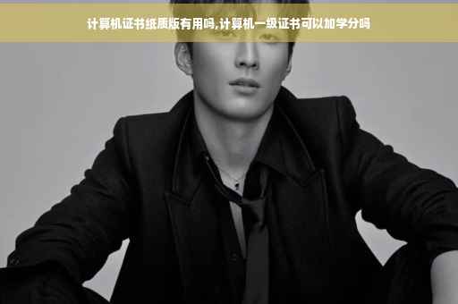 计算机证书纸质版有用吗,计算机一级证书可以加学分吗