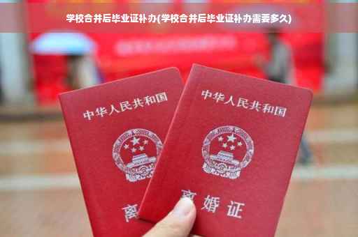 学校合并后毕业证补办(学校合并后毕业证补办需要多久)