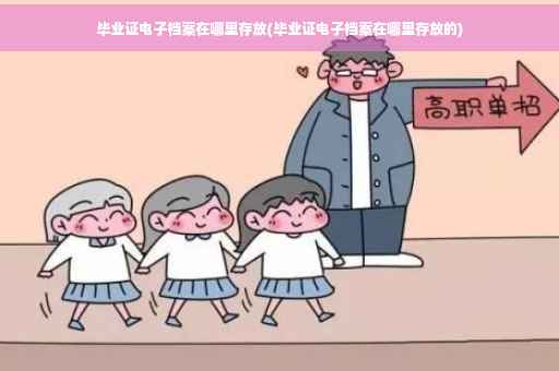 毕业证电子档案在哪里存放(毕业证电子档案在哪里存放的)