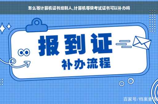 怎么寄计算机证书给别人,计算机等级考试证书可以补办吗