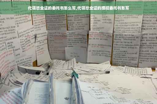 代领毕业证的委托书怎么写,代领毕业证的授权委托书怎写