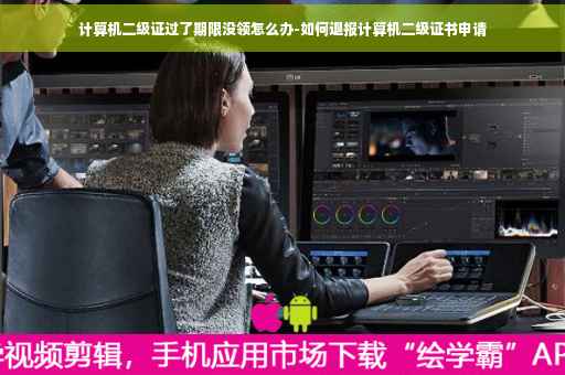 计算机二级证过了期限没领怎么办-如何退报计算机二级证书申请