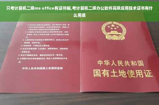 只考计算机二级ms office有证书嘛,考计算机二级办公软件高级应用技术证书有什么用途