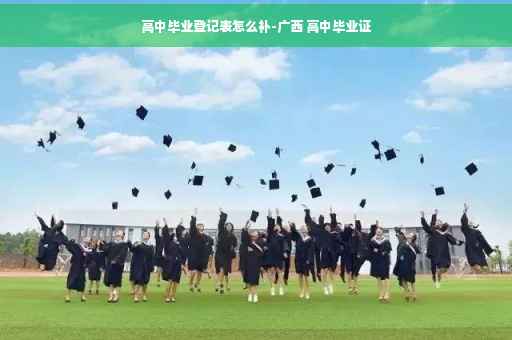 高中毕业登记表怎么补-广西 高中毕业证