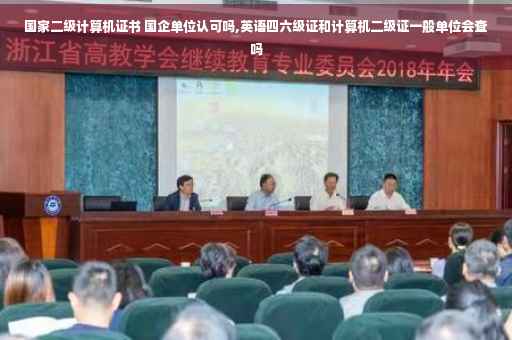 国家二级计算机证书 国企单位认可吗,英语四六级证和计算机二级证一般单位会查吗