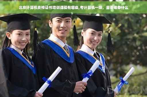 北京计算机资格证书培训课程有哪些,考计算机一级，需要准备什么