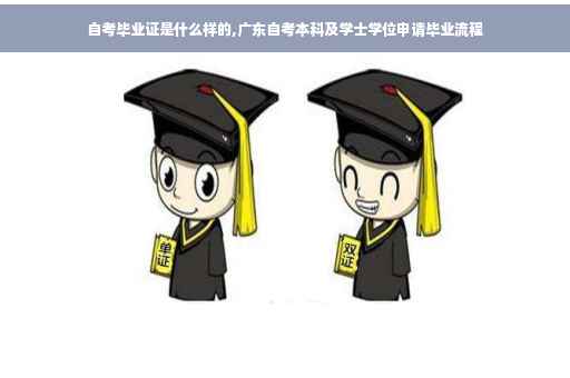 自考毕业证是什么样的,广东自考本科及学士学位申请毕业流程