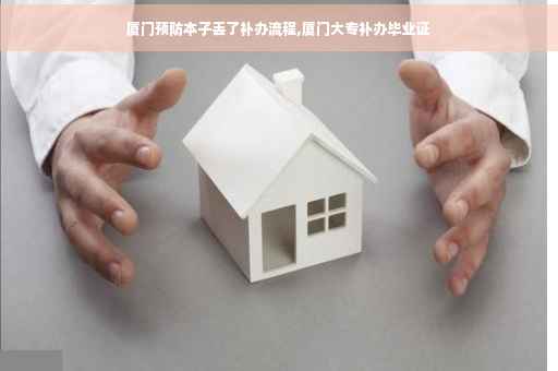 厦门预防本子丢了补办流程,厦门大专补办毕业证