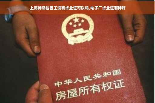上海特斯拉普工没有毕业证可以吗,电子厂毕业证哪种好