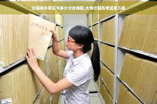 计算机中级证书多少分合格啊,大专计算机考试是几级