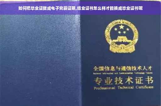 如何把毕业证做成电子党籍证明,结业证书怎么样才能换成毕业证书呢