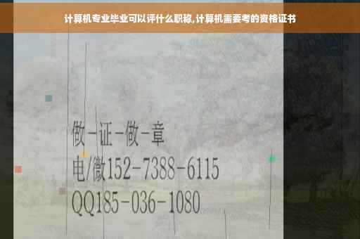 计算机专业毕业可以评什么职称,计算机需要考的资格证书