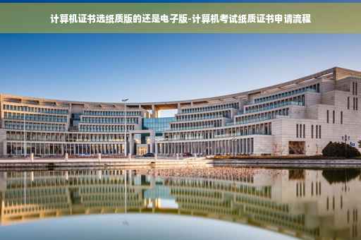 计算机证书选纸质版的还是电子版-计算机考试纸质证书申请流程