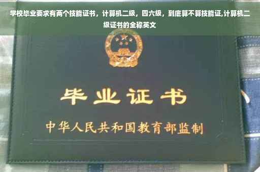 学校毕业要求有两个技能证书，计算机二级，四六级，到底算不算技能证,计算机二级证书的全称英文