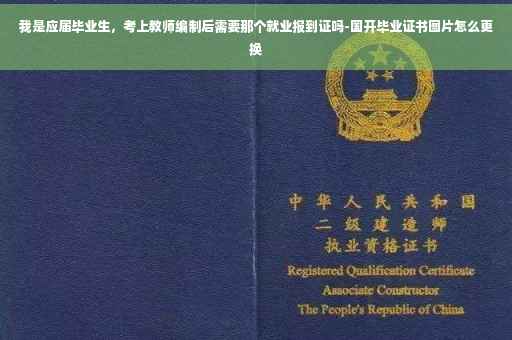 我是应届毕业生，考上教师编制后需要那个就业报到证吗-国开毕业证书图片怎么更换