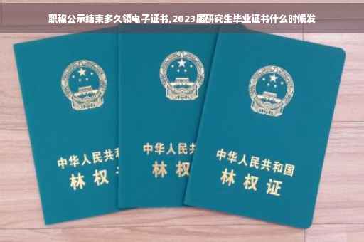 职称公示结束多久领电子证书,2023届研究生毕业证书什么时候发