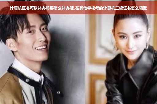 计算机证书可以补办吗要怎么补办呢,在其他学校考的计算机二级证书怎么领取