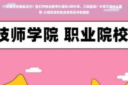 计算机有哪些证书？我们学校说要考计算机4级中级。几级最高？中级又是什么意思-计算机类的执业资格证书有哪些