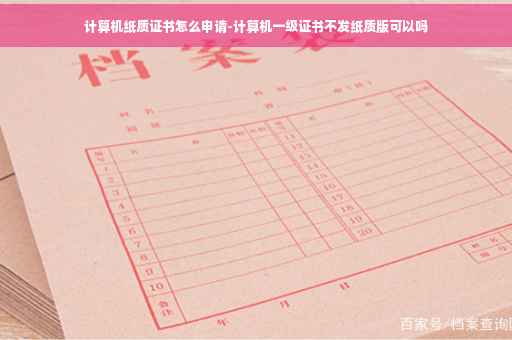 计算机纸质证书怎么申请-计算机一级证书不发纸质版可以吗