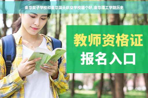 金华女子学校和金华蓝天航空学校哪个好,金华理工学院历史