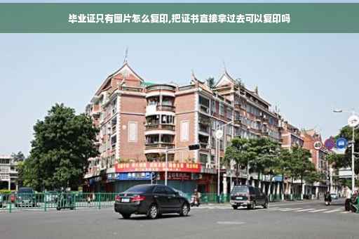 毕业证只有图片怎么复印,把证书直接拿过去可以复印吗
