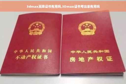 3dmax高级证书有用吗,3Dmax证书考出来有用吗 3dmax高级证书有用吗,3Dmax证书考出来有用吗